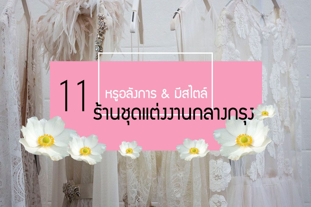 แนะนำ 11 ห้องเสื้อชุดแต่งงานกลางกรุงที่มาพร้อมความหรูอลังและราคาโดนใจ