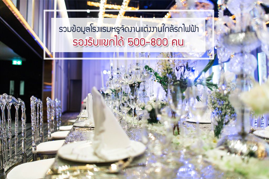 รวมข้อมูลโรงแรมหรูจัดงานแต่งงานใกล้รถไฟฟ้าพร้อมห้องจัดเลี้ยงขนาดใหญ่ รองรับแขกได้ 500-800 คน