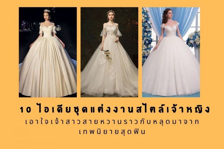 10 ไอเดียชุดแต่งงานสไตล์เจ้าหญิง เอาใจเจ้าสาวสายหวานราวกับหลุดมาจากเทพนิยายสุดฟิน