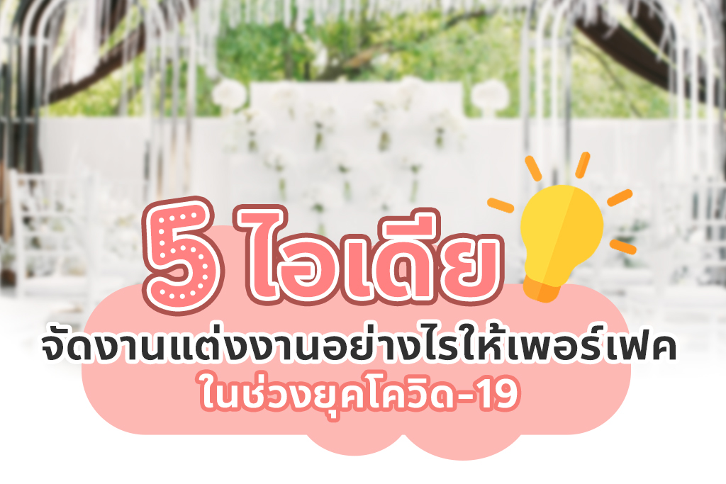 5 ไอเดียจัดงานแต่งงานอย่างไรให้เพอร์เฟค ในช่วงยุคโควิด-19