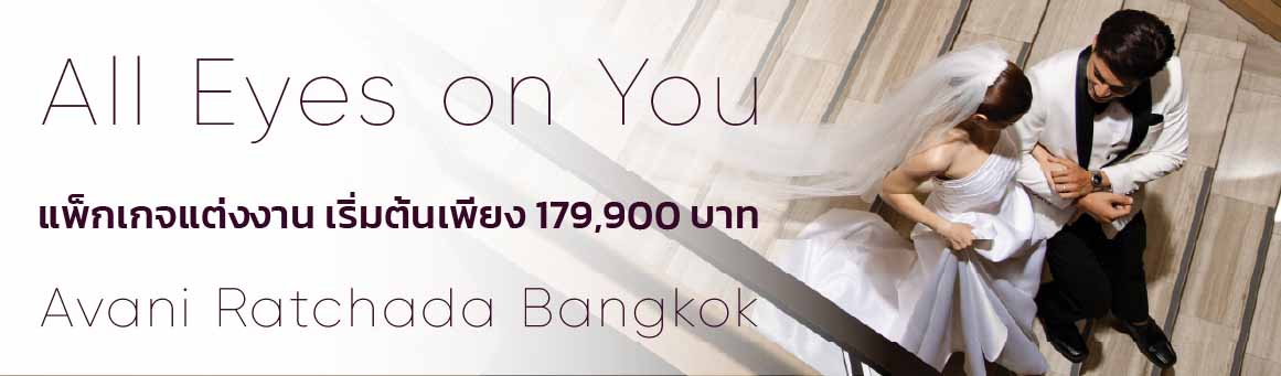 All Eyes on You เนรมิตงานแต่งในฝัน เริ่มเพียง 179,900.- ตั้งแต่หมั้นจนถึงงานแต่งงาน จากโรงแรม Avani Ratchada Bangkok Hotel