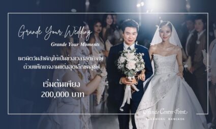 Grande Your Wedding Grande Your Moments เนรมิตวันสำคัญให้เป็นช่วงเวลาสุดพิเศษ ด้วยแพ็กเกจแต่งงานสุดเอ็กซ์คลูซีฟ เริ่มต้นเพียง 200,000 บาท จาก Grande Centre Point Surawong Bangkok