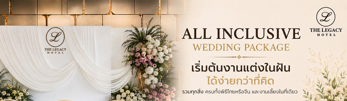 All Inclusive Wedding Package รวมทุกสิ่ง ครบทั้งพิธีไทยหรือจีน และงานเลี้ยงในที่เดียว จากโรงแรม The Legacy Hotel