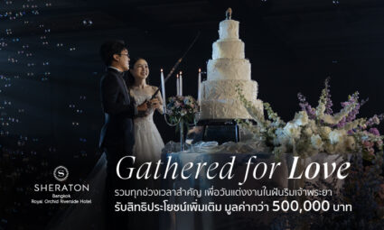 Gathered for Love รวมทุกช่วงเวลาสำคัญ เพื่อวันแต่งงานในฝันริมแม่น้ำเจ้าพระยา ณ Royal Orchid Sheraton Riverside Hotel Bangkok รับสิทธิประโยชน์มูลค่ากว่า 500,000 บาท