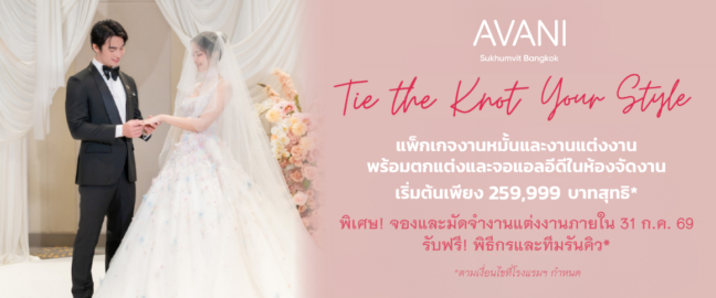 Tie The Knot Your Style แพ็กเกจงานหมั้นพร้อมงานฉลองมงคลสมรส เริ่มต้นเพียง 259,999 บาทสุทธิ* ที่โรงแรมอวานี สุขุมวิท กรุงเทพฯ