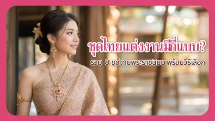 ชุดไทยแต่งงานมีกี่แบบ? รวม 8 ชุดไทยพระราชนิยม พร้อมวิธีเลือกให้เหมาะกับงาน