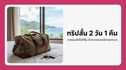 ทริปสั้น 2 วัน 1 คืน วางแผนยังไงให้คุ้ม รวมวิธีจัดตารางและเลือกจุดหมาย อัปเดตล่าสุด