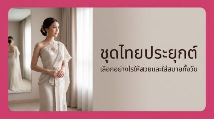 ชุดไทยประยุกต์ คืออะไร เลือกอย่างไรให้สวยและใส่สบาย ปี 2026